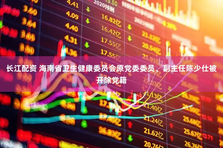 长江配资 海南省卫生健康委员会原党委委员、副主任陈少仕被开除党籍