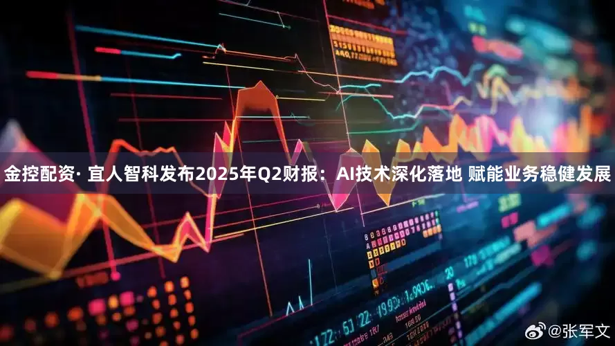 金控配资· 宜人智科发布2025年Q2财报：AI技术深化落地 赋能业务稳健发展