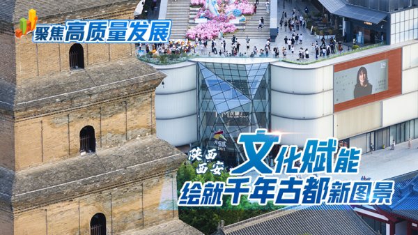 顶级配资 聚焦高质量发展丨陕西西安：文化赋能绘就千年古都新图景