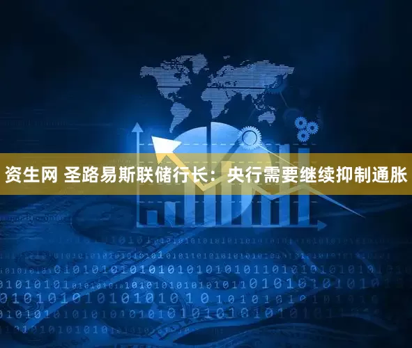 资生网 圣路易斯联储行长：央行需要继续抑制通胀